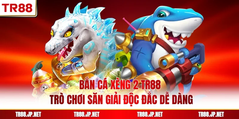 Bắn Cá Xèng 2 TR88 - Trò Chơi Săn Giải Độc Đắc Dễ Dàng