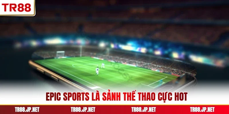 EPIC sports là sảnh thể thao cực hot